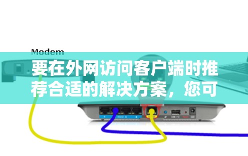 要在外网访问客户端时推荐合适的解决方案，您可以按照以下步骤进行