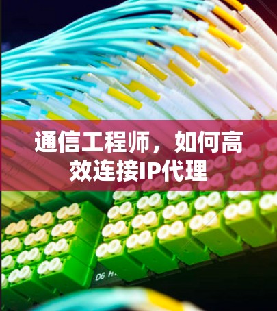 通信工程师，如何高效连接IP代理