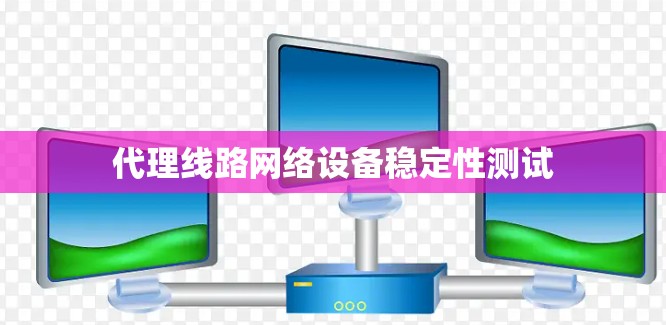 代理线路网络设备稳定性测试