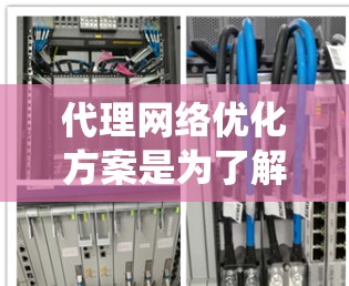 代理网络优化方案是为了解决需要提供网络服务的用户，选择和优化代理服务器并实现其最佳性能和质量的系统。以下是一个全面的代理网络优化方案
