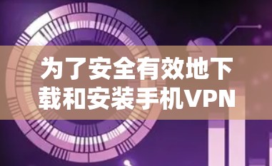 为了安全有效地下载和安装手机VPN，您可以按照以下步骤进行操作