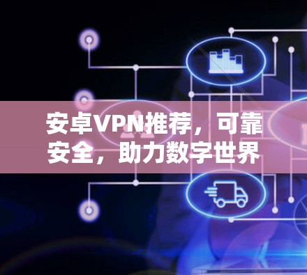 安卓VPN推荐，可靠安全，助力数字世界