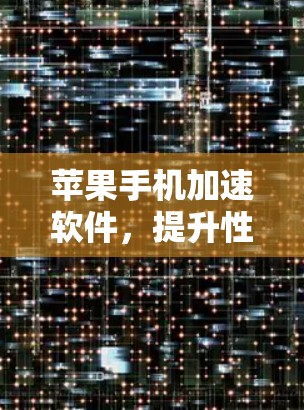 苹果手机加速软件，提升性能的智能工具