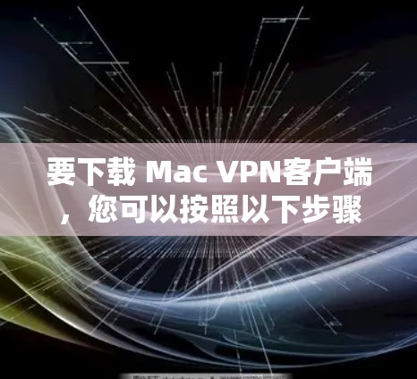 要下载 Mac VPN客户端，您可以按照以下步骤进行