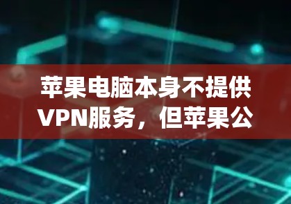 苹果电脑本身不提供VPN服务，但苹果公司提供了一些与电脑相关的VPN服务工具，如苹果网盘（Apple Storage）OneDrive和Apple Store。以下是这些工具的介绍和推荐
