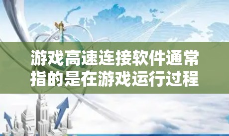 游戏高速连接软件通常指的是在游戏运行过程中使用特定的软件或工具，以优化游戏性能，提升网络连接速度。这些软件通常用于加速游戏，使其在较弱的网络环境下运行得更顺畅