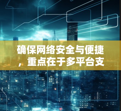 确保网络安全与便捷，重点在于多平台支持