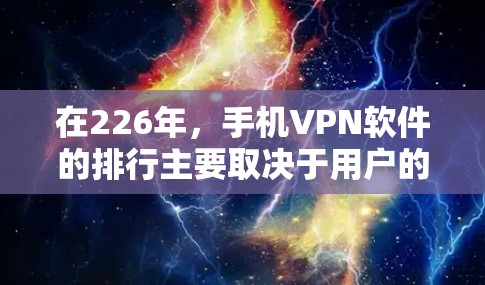 在226年，手机VPN软件的排行主要取决于用户的需求、预算以及对隐私保护的重视程度。以下是几个近年来比较受欢迎的软件推荐，以及一些关键趋势