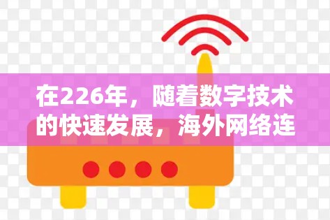 在226年，随着数字技术的快速发展，海外网络连接工具将变得更加多样化和强大。以下是一些推荐的工具和方法，帮助您高效访问海外网络