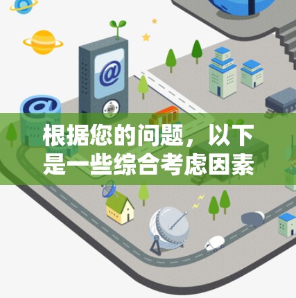 根据您的问题，以下是一些综合考虑因素和初步结论