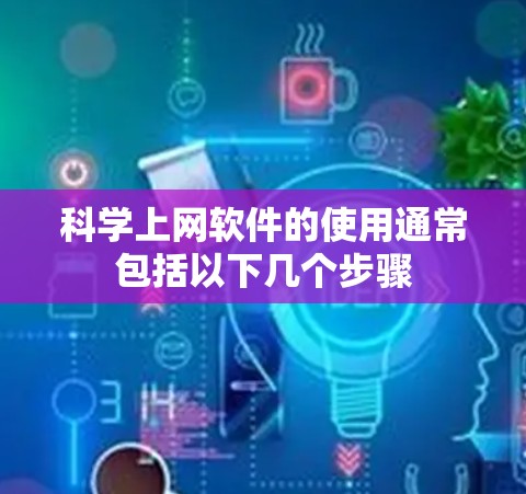 科学上网软件的使用通常包括以下几个步骤