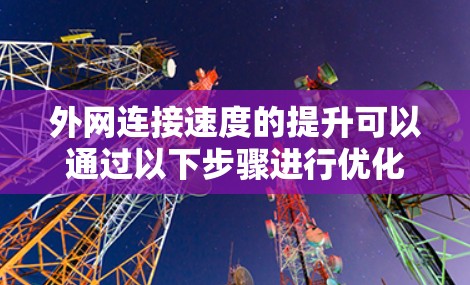 外网连接速度的提升可以通过以下步骤进行优化