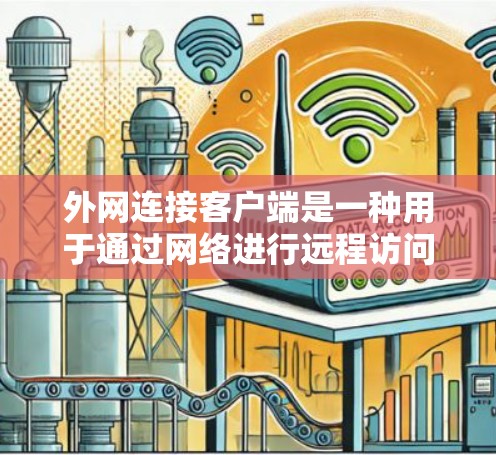 外网连接客户端是一种用于通过网络进行远程访问的设备，通常指支持通过网络接口连接到服务器或端设备的客户端。以下是对外网连接客户端的详细介绍
