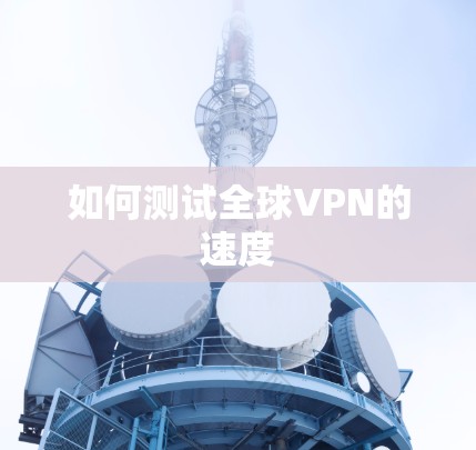 如何测试全球VPN的速度