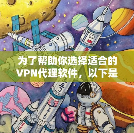 为了帮助你选择适合的VPN代理软件，以下是一些综合考虑的因素和推荐步骤