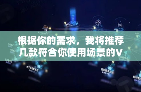 根据你的需求，我将推荐几款符合你使用场景的VPN代理IP工具，涵盖不同的需求和功能，帮助你找到最适合的解决方案