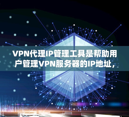 VPN代理IP管理工具是帮助用户管理VPN服务器的IP地址，确保数据传输的安全和合规的系统。以下是对这些工具的详细介绍