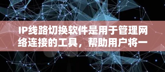 IP线路切换软件是用于管理网络连接的工具，帮助用户将一系列的IP地址转换成新的IP地址，以便设备连接到新网络。以下是关于IP线路切换软件的详细步骤和解释