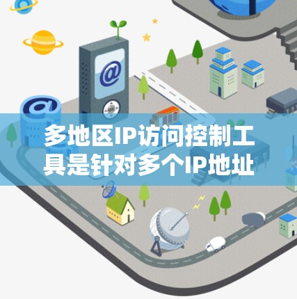 多地区IP访问控制工具是针对多个IP地址进行安全访问控制的工具，通常用于覆盖多个网络区域。这些工具帮助用户管理不同网络区域的访问权限，防止恶意软件入侵。以下是对多地区IP访问控制工具的详细分析