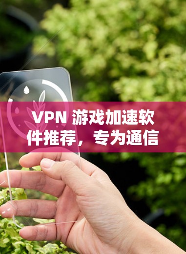 VPN 游戏加速软件推荐，专为通信工程师优化的高效解决方案