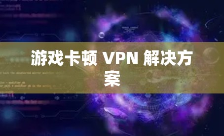 游戏卡顿 VPN 解决方案