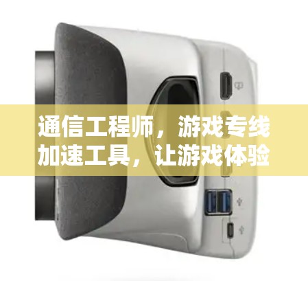 通信工程师，游戏专线加速工具，让游戏体验更上一层楼！
