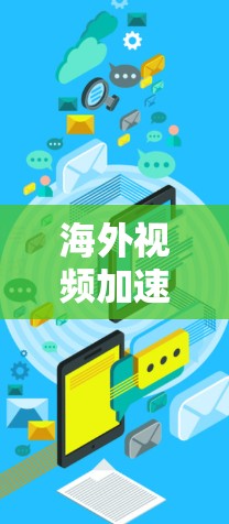 海外视频加速工具，技术与应用的结合