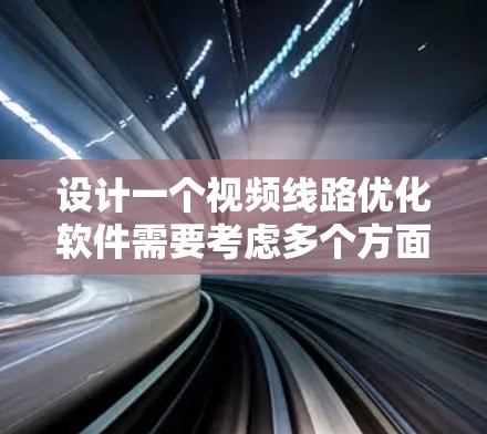 设计一个视频线路优化软件需要考虑多个方面，从数据采集、分析和优化到展示和用户界面，确保软件高效、智能且易于使用。以下是一个结构化的优化方案