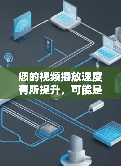 您的视频播放速度有所提升，可能是由于多种因素导致的。以下是一些可能的原因和解决方法