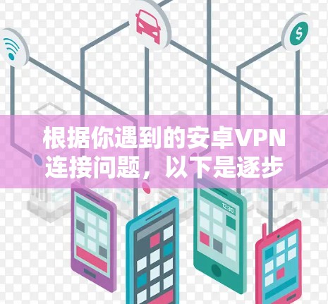 根据你遇到的安卓VPN连接问题，以下是逐步的解决方案