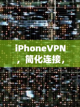 iPhoneVPN，简化连接，轻松保护你的隐私