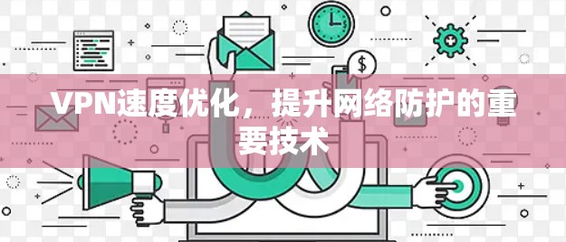 VPN速度优化，提升网络防护的重要技术