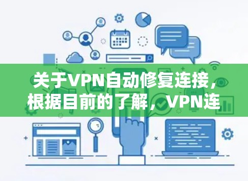 关于VPN自动修复连接，根据目前的了解，VPN连接通常通过协议（如VPN协议）建立，无法通过自动修复来解决。VPN连接是用户与服务器之间通过加密通信建立的，通常需要用户输入密码和支付费用才能使用