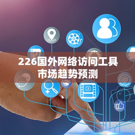 226国外网络访问工具市场趋势预测