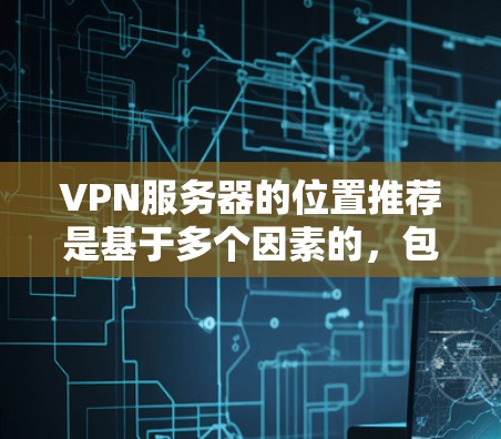 VPN服务器的位置推荐是基于多个因素的，包括服务器的稳定性、安全性和地理位置。以下是一些常见的推荐，适用于不同地区的用户