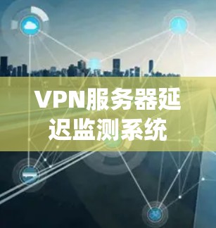VPN服务器延迟监测系统