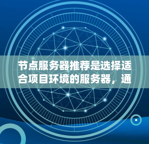 节点服务器推荐是选择适合项目环境的服务器，通常包括Nginx、Spring Cloud、Moz等。以下是一些建议