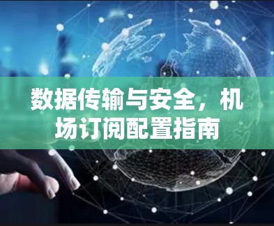 数据传输与安全，机场订阅配置指南
