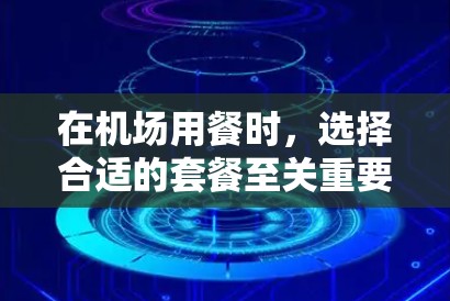 在机场用餐时，选择合适的套餐至关重要。以下是基于预算和口味的推荐