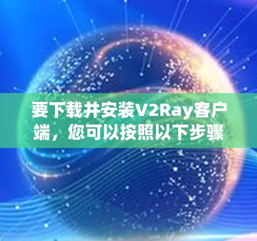 要下载并安装V2Ray客户端，您可以按照以下步骤操作