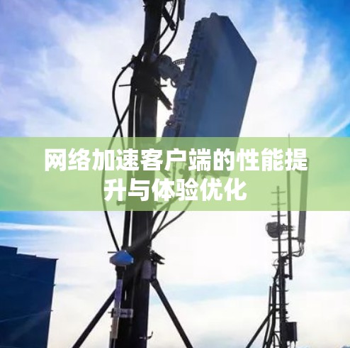 网络加速客户端的性能提升与体验优化