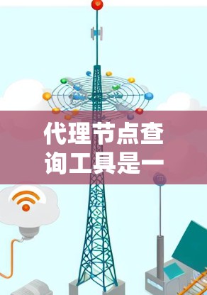 代理节点查询工具是一种用于网络管理的工具，旨在快速获取网络中的代理节点设备及其配置信息。以下是对该工具的详细介绍