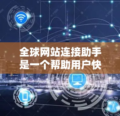 全球网站连接助手是一个帮助用户快速查找和连接到全球各地的网站的工具。以下是一些可能的解决方案和方法