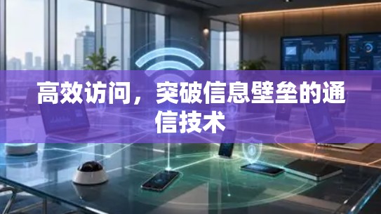 高效访问，突破信息壁垒的通信技术