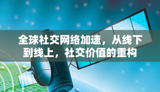 全球社交网络加速，从线下到线上，社交价值的重构