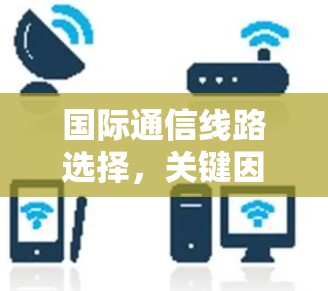国际通信线路选择，关键因素与优化方案