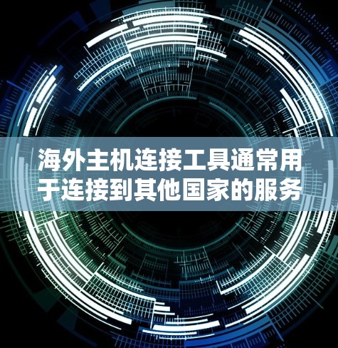 海外主机连接工具通常用于连接到其他国家的服务器或网站，这些服务器可能在不同的网络环境中。以下是一些常见的海外主机连接工具及其使用方法