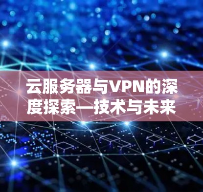 云服务器与VPN的深度探索—技术与未来