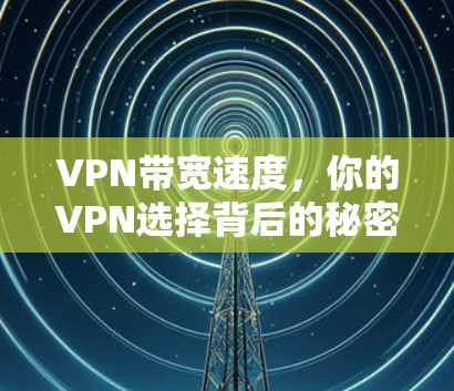 VPN带宽速度，你的VPN选择背后的秘密