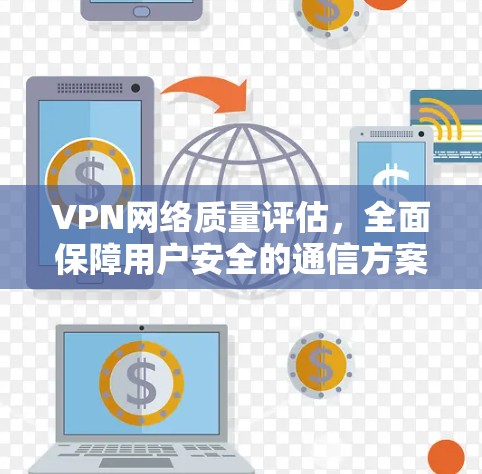VPN网络质量评估，全面保障用户安全的通信方案
